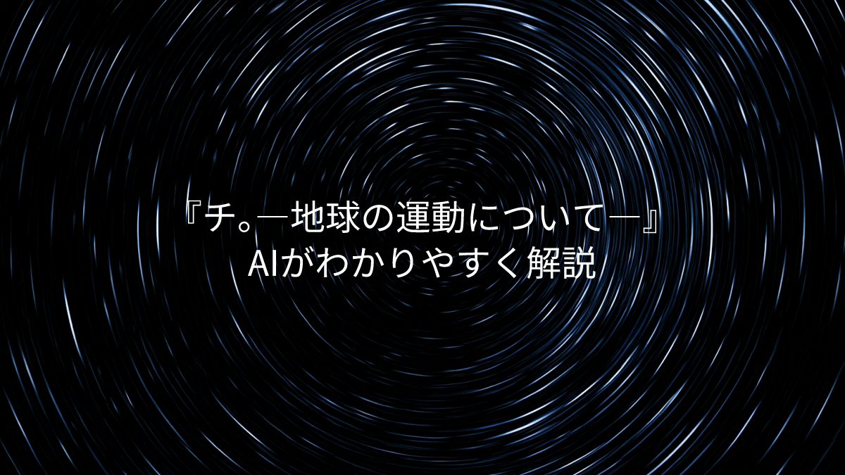 「チ。ー地球の運動について」AIがわかりやすく解説