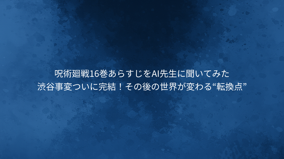 呪術廻戦16巻あらすじ｜渋谷事変ついに完結！その後の世界が変わる“転換点”