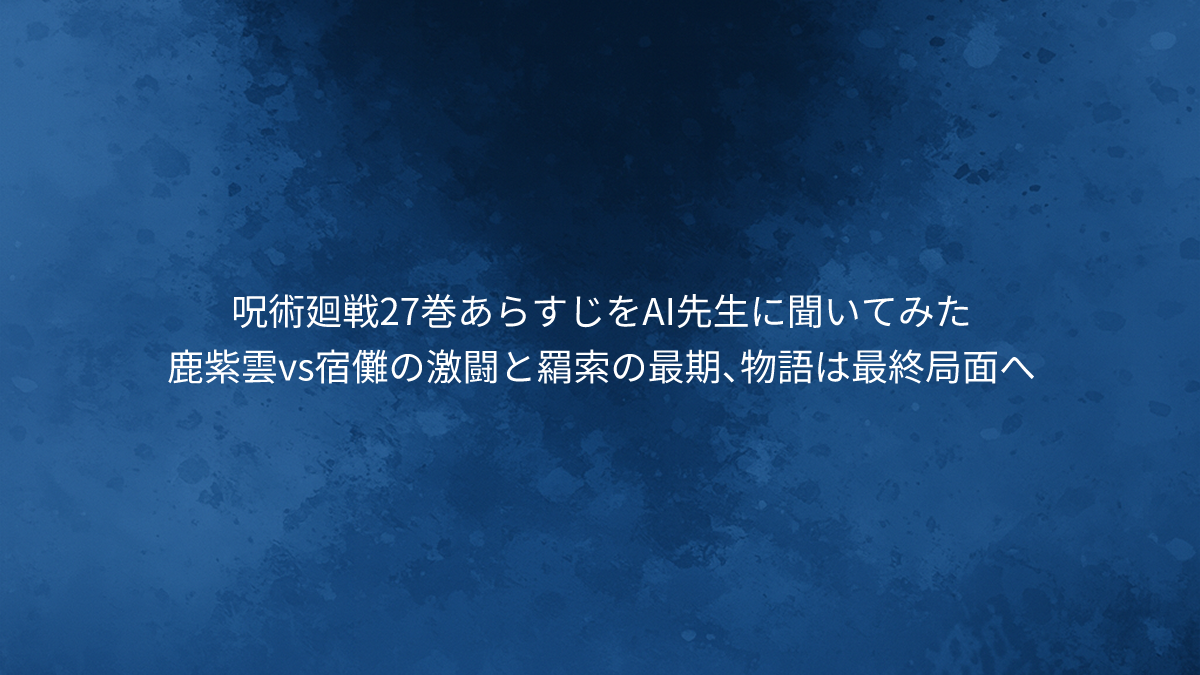 鹿紫雲vs宿儺の激闘と羂索の最期、物語は最終局面へ